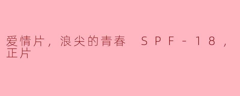 青春在浪尖翻滚，《浪尖的青春 SPF-18》——一场关于初恋与成长的心灵之旅